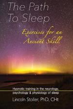 The Path To Sleep, Exercises for an Ancient Skill: Hypnotic training in the neurology, psychology & physiology of sleep