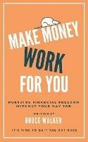 Make Money Work For You: Pursuing Financial Freedom Without Your Day Job