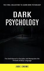 Dark Psychology: The Final Collection to Learn Dark Psychology (The Dark Manual to Decipher and Manipulate the Threads of Body Language)