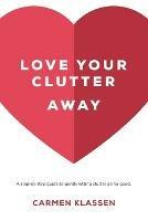 Love Your Clutter Away: A step-by-step guide to gently letting clutter go for good