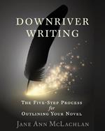 Downriver Writing: The Five-Step Process for Outlining Your Novel