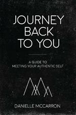 Journey Back to You: A guide to meeting your authentic self