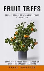 Fruit Trees: Simple Steps to Abundant Fruit Production (Start Your Fruit Trees Garden in Even the Smallest Backyard)