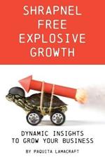 Shrapnel Free Explosive Growth: Dynamic Insights to Grow Your Business