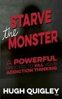 Starve The Monster: A Powerful Process To Kill Your Addiction Thinking