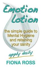 Emotion Lotion: The Simple Guide To Mental Hygiene And Retaining Your Sanity