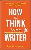 How to Think Like a Writer: For Creative Writing Students and Their Tutors