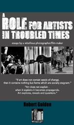 A Role for Artists in Troubled Times: Essays by a rebellious photographer/filmmaker