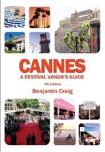 Cannes - A Festival Virgin's Guide (7th Edition): Attending the Cannes Film Festival, for Filmmakers and Film Industry Professionals