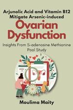 Arjunolic Acid and Vitamin B12 Mitigate Arsenic-induced Ovarian Dysfunction: Insights From S-adenosine Methionine Pool Study