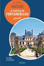 Les carnets des Guides Bleus : Le Château de Fontainebleau dévoilé