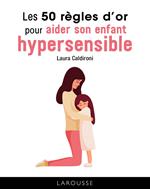 Les 50 règles d'or pour aider son enfant hypersensible