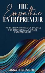 The Empathic Entrepreneur: The Seven Principles of Success for Energetically Aware Entrepreneurs