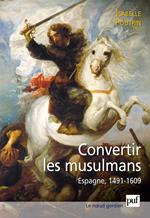 Convertir les musulmans. Espagne, 1491-1609
