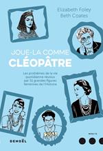 Joue-la comme Cléopâtre. . Les problèmes de la vie quotidienne résolus par cinquante et une grandes figures féminines de l'Histoire