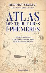 Atlas des territoires éphémères - Colonies manquées et bizarreries souveraines de l'Histoire de France