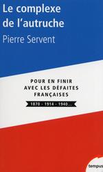 Le complexe de l'autruche - Pour en finir avec les defaites françaises 1870 - 1914 - 1940...