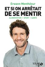 Et si on arrêtait de se mentir - Alimentation, sport, sante