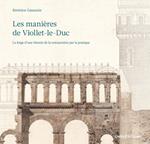 Les manières de Viollet-le-Duc - La forge d'une théorie de la restauration par la pratique