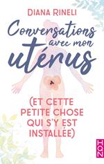 Conversations avec mon utérus - et cette petite chose qui s'y est installée