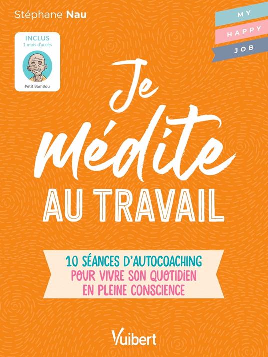 Je médite au travail : 10 séances d’autocoaching pour vivre son quotidien en pleine conscience