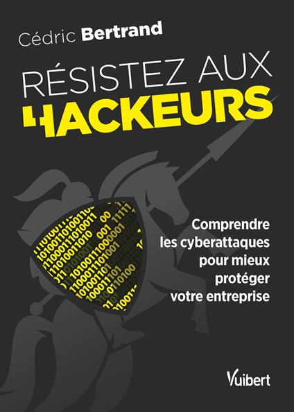 Résistez aux hackeurs ! : Comprendre les cyberattaques pour mieux protéger votre entreprise