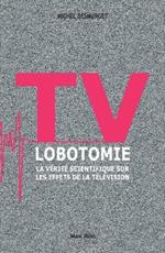 TV Lobotomie: La v?rit? scientifique sur les effets de la t?l?vision