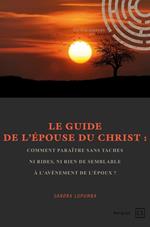 Le Guide de l'Épouse du Christ : comment paraître sans taches ni rides, ni rien de semblable à l'avènement de l'Époux ?