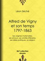 Alfred de Vigny et son temps : 1797-1863