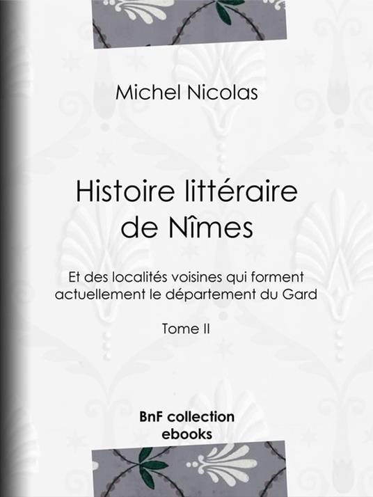 Histoire littéraire de Nîmes et des localités voisines qui forment actuellement le département du Gard