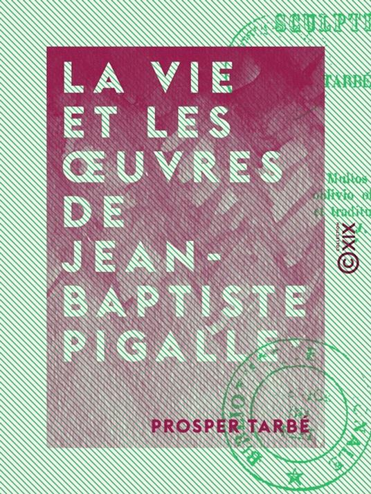 La Vie et les oeuvres de Jean-Baptiste Pigalle