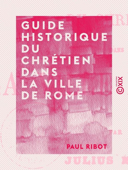 Guide historique du chrétien dans la ville de Rome