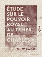 Étude sur le pouvoir royal au temps de Charles V