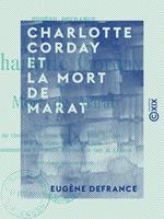 Charlotte Corday et la mort de Marat - Documents inédits sur l'histoire de la Terreur