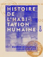 Histoire de l'habitation humaine - Depuis les temps préhistoriques jusqu'à nos jours