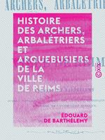 Histoire des archers, arbalétriers et arquebusiers de la ville de Reims