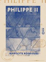 Philippe II - Drame en cinq actes et huit tableaux