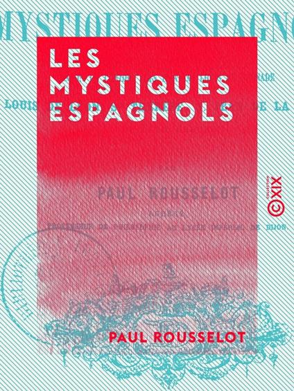 Les Mystiques espagnols - Malon de Chaide, Jean d'Avila, Louis de Grenade, Louis de Léon, sainte Thérèse, saint Jean-de-la-Croix et leur groupe