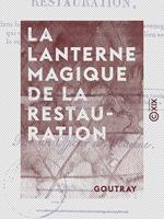 La Lanterne magique de la Restauration - Dans laquelle on verra paraître les différents personnages qui ont figuré dans les événements qui ont eu lieu sous le règne de Louis XVIII