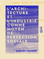 L'Architecture et l'Industrie comme moyen de perfection sociale