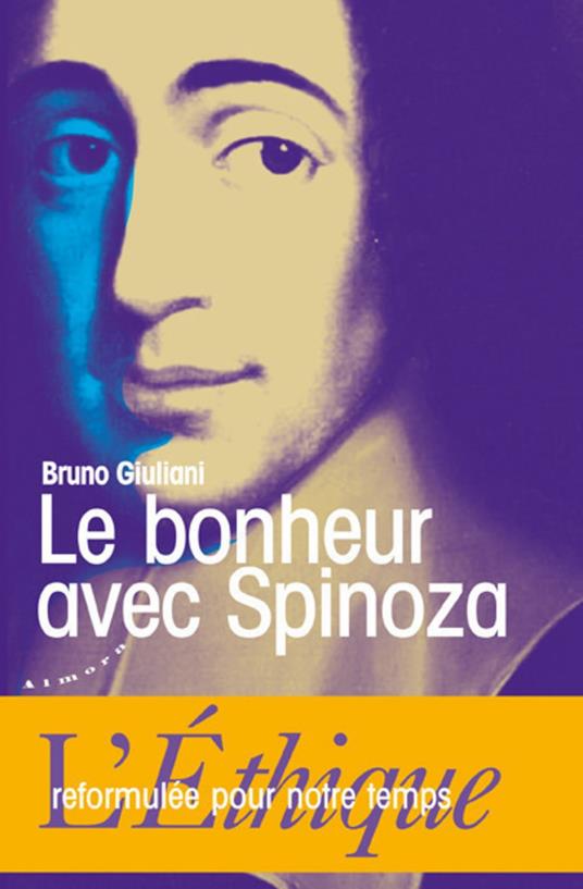 Le bonheur avec Spinoza - L'Ethique reformulée pour notre temps