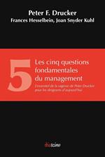 Les Cinq Questions fondamentales du management - L'essentiel de la sagesse de Peter Drucker pour les dirigeants d'aujourd'hui