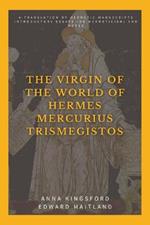 The Virgin of the World of Hermes Mercurius Trismegistos: A translation of Hermetic manuscripts. Introductory essays (on Hermeticism) and notes