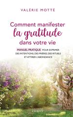 Comment manifester la gratitude dans votre vie - Manuel pratique pour exprimer des intentions, des prières, des rituels et attirer l