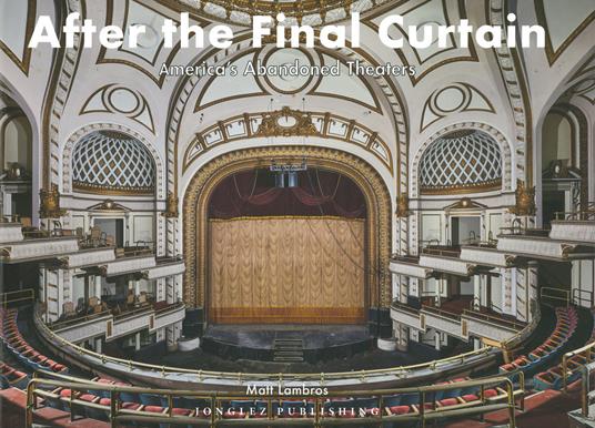 After the final curtain. America's Abandoned Theaters. Ediz. illustrata - Matt Lambros - copertina