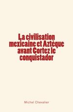 La civilisation mexicaine et Aztèque avant Cortez le conquistador