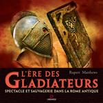 L'ere des gladiateurs. Spectacle et sauvagerie dans la Rome antique