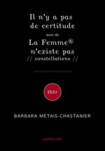 Il n'y a pas de certitude suivi de La Femme® n'existe pas // constellations //