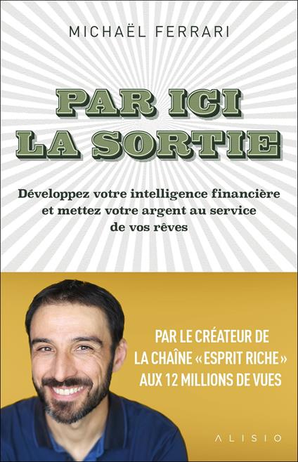 Par ici la sortie : Développez votre intelligence financière et mettez votre argent au service de vos rêves