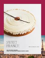 Sweet France: The 100 Best Recipes from the Greatest French Pastry Chefs